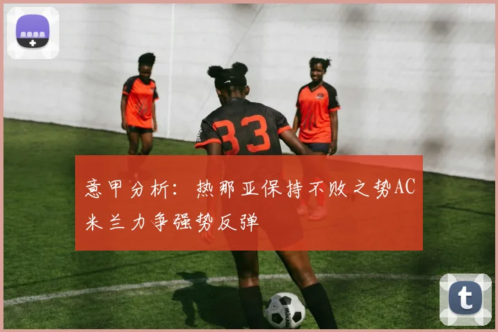 意甲分析：热那亚保持不败之势AC米兰力争强势反弹