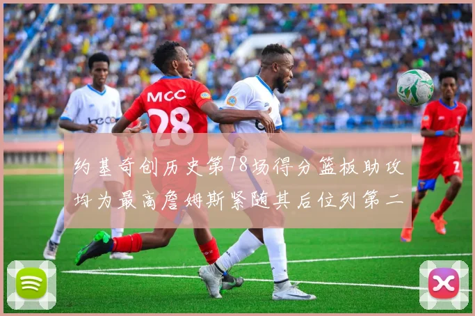 约基奇创历史第78场得分篮板助攻均为最高詹姆斯紧随其后位列第二