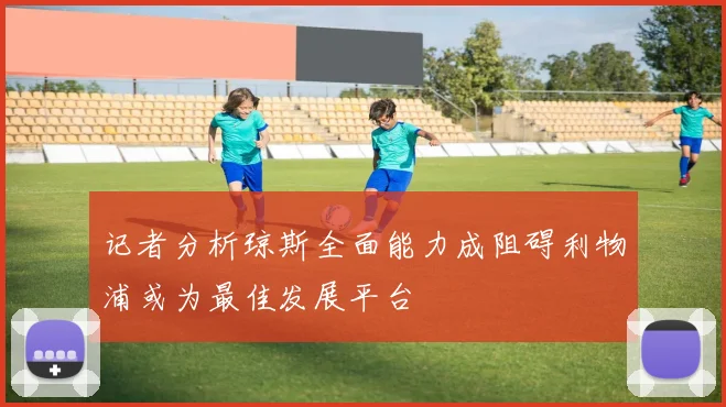 记者分析琼斯全面能力成阻碍利物浦或为最佳发展平台