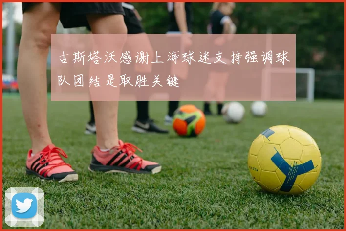古斯塔沃感谢上海球迷支持强调球队团结是取胜关键