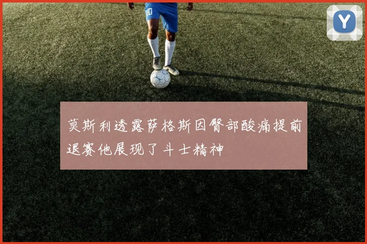 莫斯利透露萨格斯因臀部酸痛提前退赛他展现了斗士精神