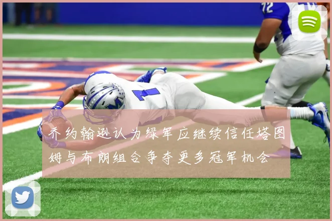 乔约翰逊认为绿军应继续信任塔图姆与布朗组合争夺更多冠军机会