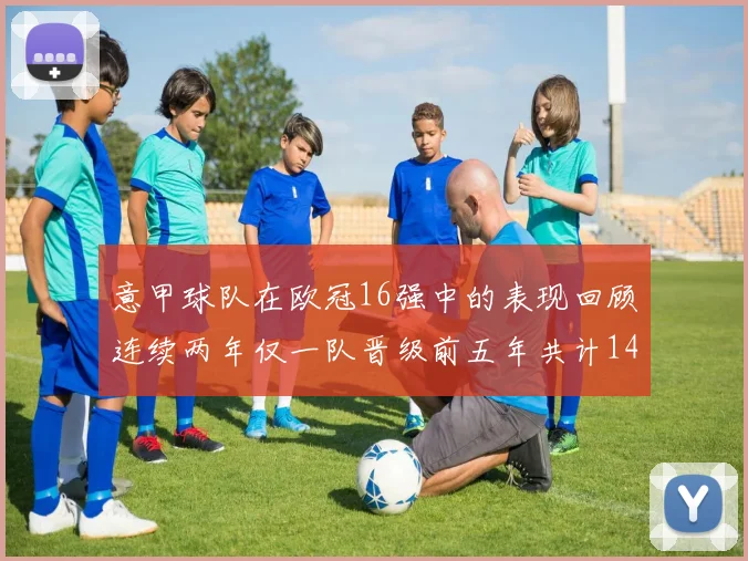 意甲球队在欧冠16强中的表现回顾连续两年仅一队晋级前五年共计14队