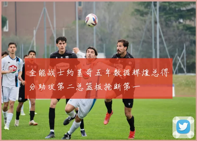 全能战士约基奇五年数据辉煌总得分助攻第二总篮板抢断第一