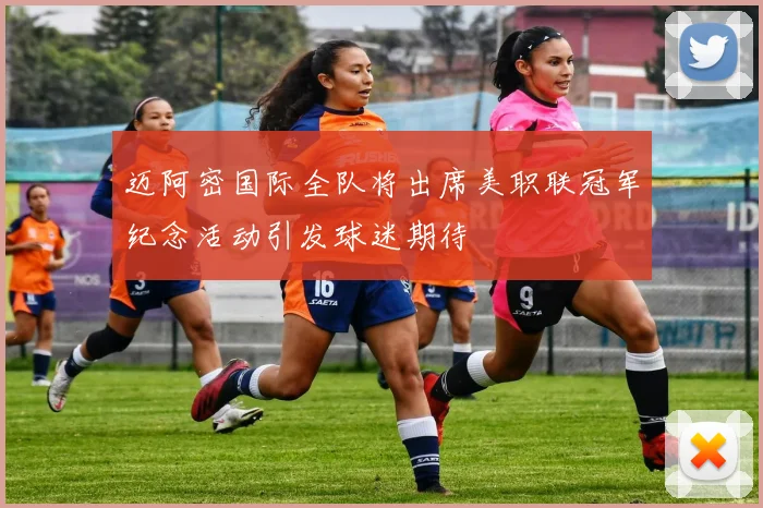 迈阿密国际全队将出席美职联冠军纪念活动引发球迷期待