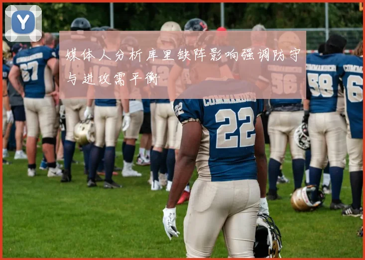 媒体人分析库里缺阵影响强调防守与进攻需平衡