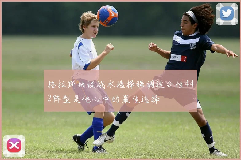 格拉斯纳谈战术选择强调适合性442阵型是他心中的最佳选择