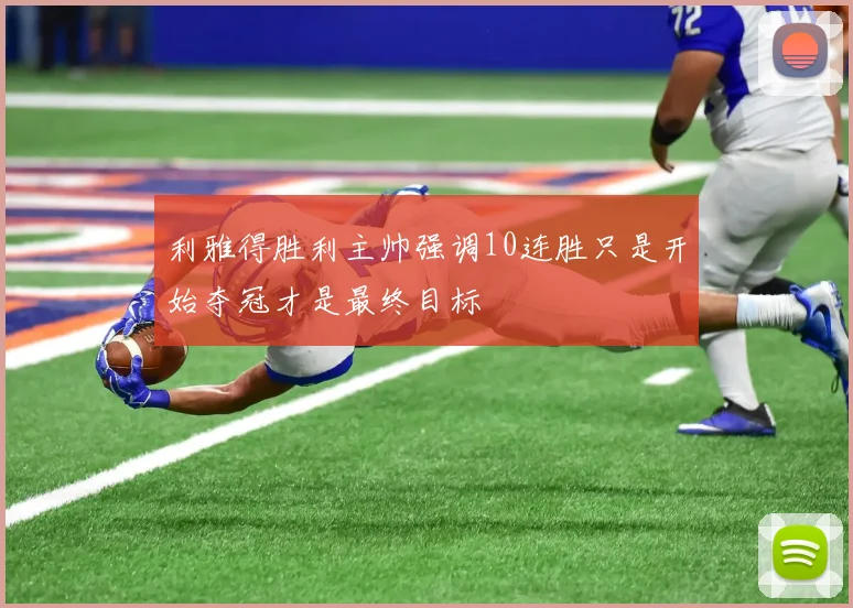 利雅得胜利主帅强调10连胜只是开始夺冠才是最终目标