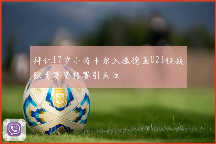 拜仁17岁小将卡尔入选德国U21征战欧青赛资格赛引关注