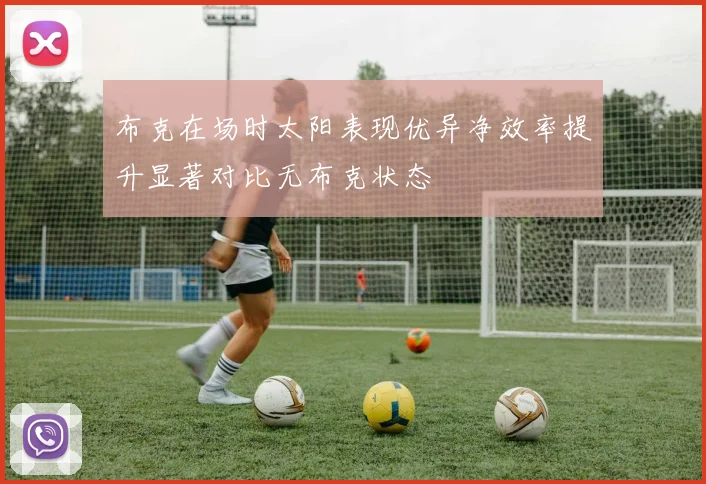 布克在场时太阳表现优异净效率提升显著对比无布克状态